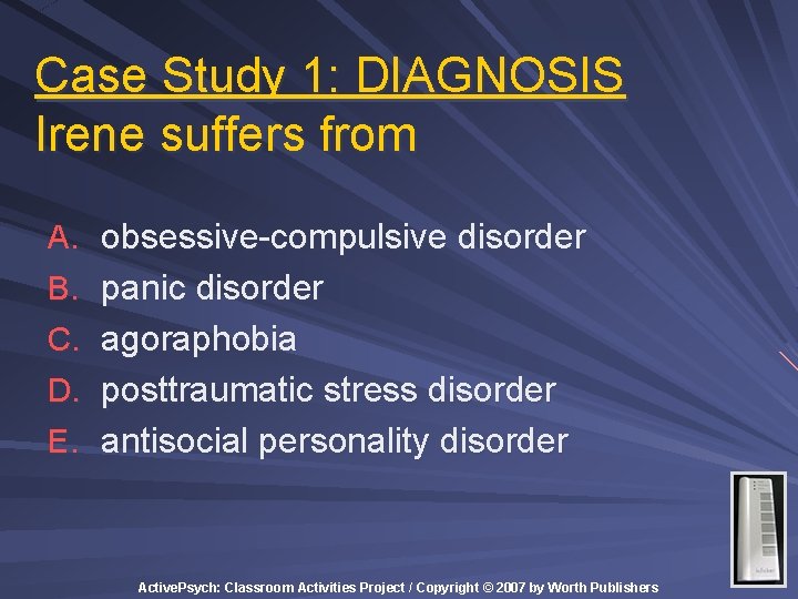 Case Study 1: DIAGNOSIS Irene suffers from A. obsessive-compulsive disorder B. panic disorder C. Case Study 1: DIAGNOSIS Irene suffers from A. obsessive-compulsive disorder B. panic disorder C.