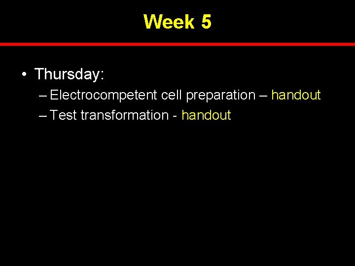 Week 5 • Thursday: – Electrocompetent cell preparation – handout – Test transformation -