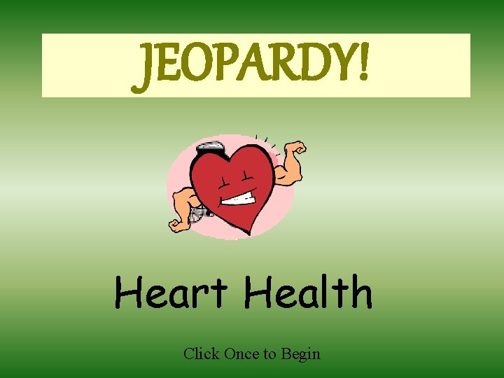 JEOPARDY! Heart Health Click Once to Begin 