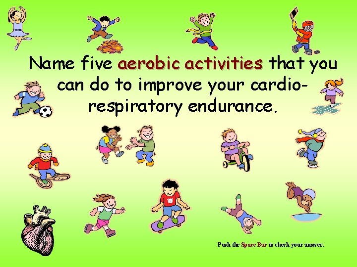 Name five aerobic activities that you can do to improve your cardiorespiratory endurance. Push