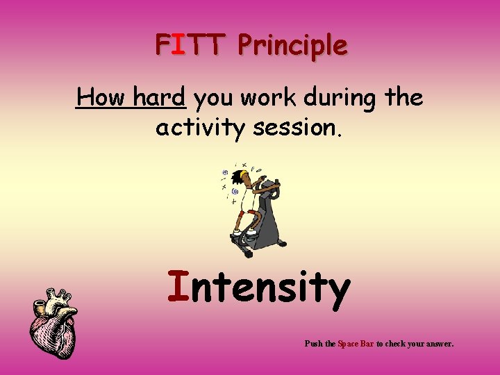FITT Principle How hard you work during the activity session. Intensity Push the Space