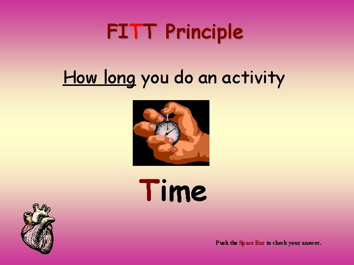 FITT Principle How long you do an activity Time Push the Space Bar to