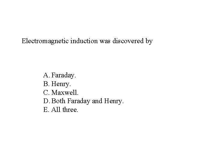 Electromagnetic induction was discovered by A. Faraday. B. Henry. C. Maxwell. D. Both Faraday