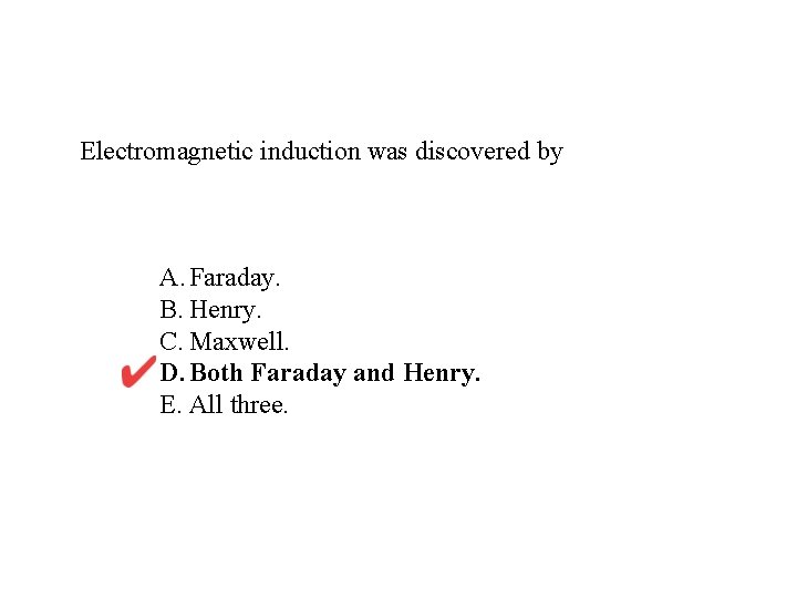 Electromagnetic induction was discovered by A. Faraday. B. Henry. C. Maxwell. D. Both Faraday