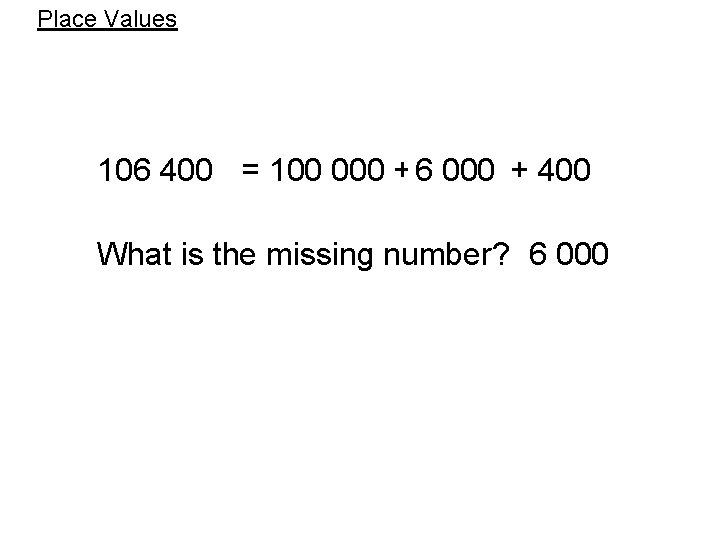 Place Values 106 400 = 100 000 + 6 000 ? + 400 What