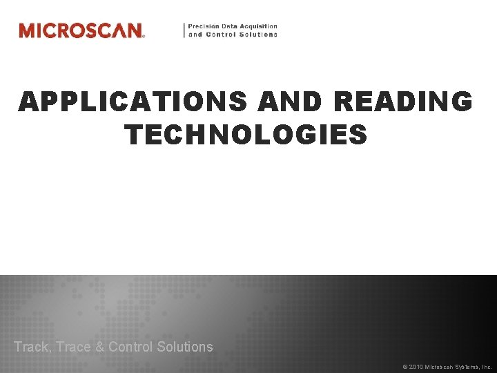 APPLICATIONS AND READING TECHNOLOGIES Track, Trace & Control Solutions © 2010 Microscan Systems, Inc.