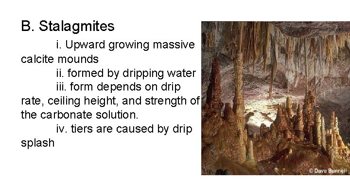 B. Stalagmites i. Upward growing massive calcite mounds ii. formed by dripping water iii.