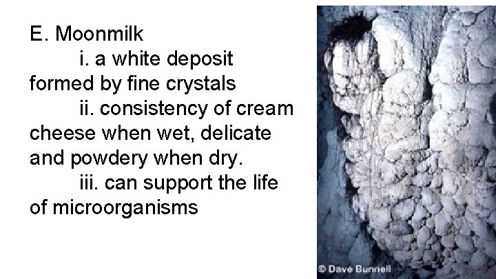 E. Moonmilk i. a white deposit formed by fine crystals ii. consistency of cream