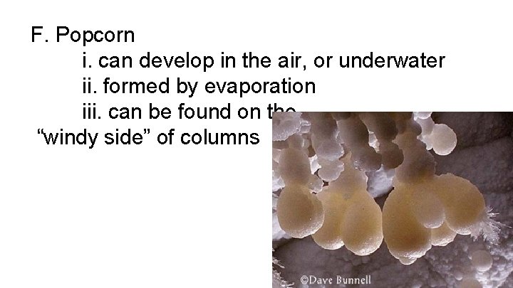 F. Popcorn i. can develop in the air, or underwater ii. formed by evaporation