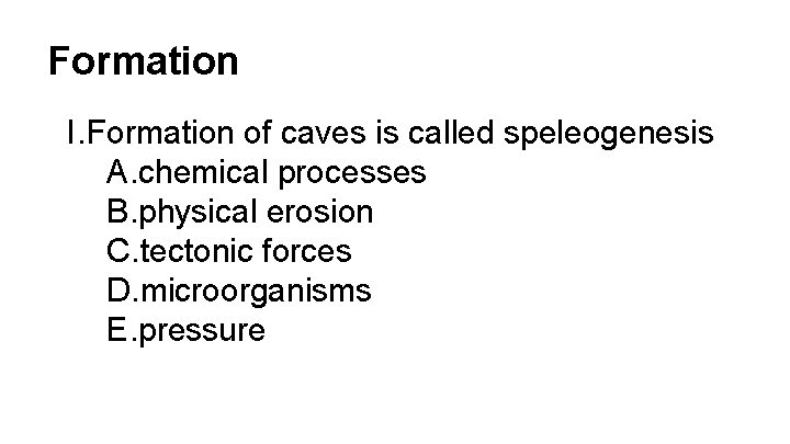 Formation I. Formation of caves is called speleogenesis A. chemical processes B. physical erosion