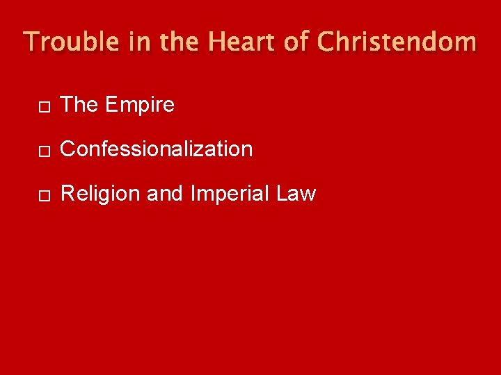 Trouble in the Heart of Christendom � The Empire � Confessionalization � Religion and Trouble in the Heart of Christendom � The Empire � Confessionalization � Religion and