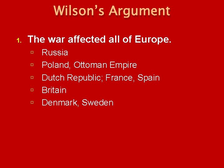 Wilson’s Argument 1. The war affected all of Europe. Russia Poland, Ottoman Empire Dutch Wilson’s Argument 1. The war affected all of Europe. Russia Poland, Ottoman Empire Dutch