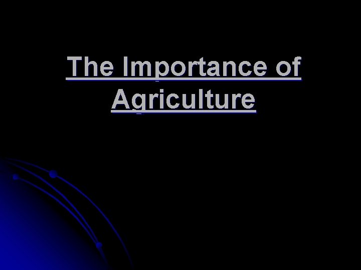 The Importance of Agriculture The Importance of Agriculture