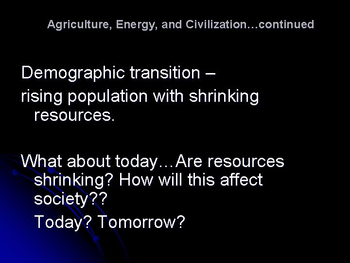 Agriculture, Energy, and Civilization…continued Demographic transition – rising population with shrinking resources. What about Agriculture, Energy, and Civilization…continued Demographic transition – rising population with shrinking resources. What about