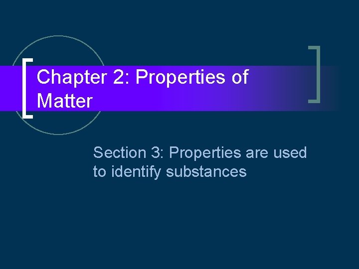 Chapter 2: Properties of Matter Section 3: Properties are used to identify substances 
