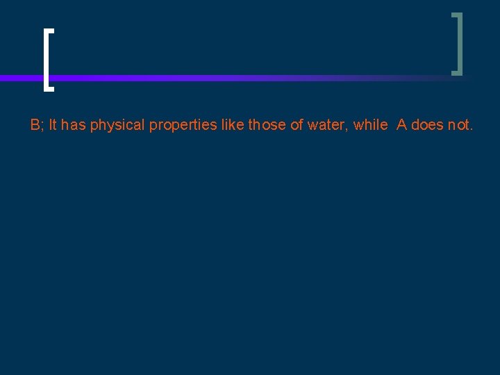 B; It has physical properties like those of water, while A does not. 