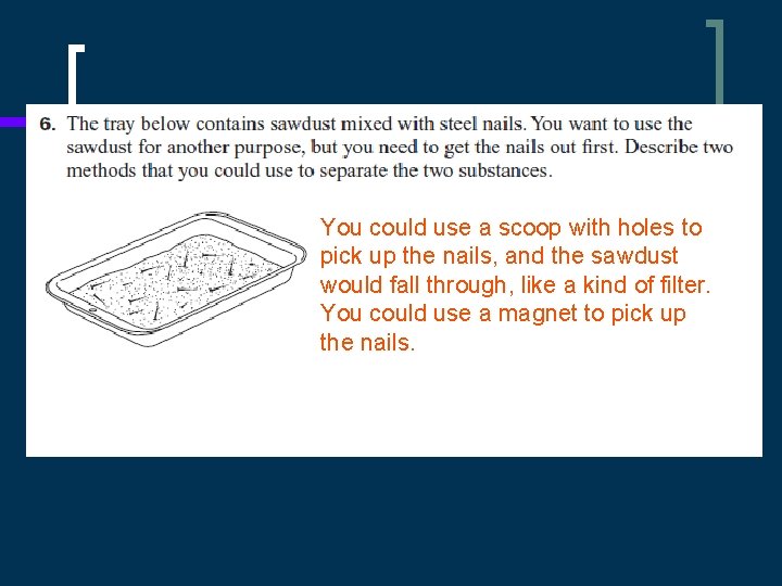 You could use a scoop with holes to pick up the nails, and the