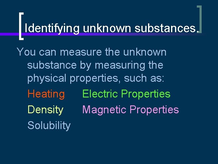 Identifying unknown substances. You can measure the unknown substance by measuring the physical properties,