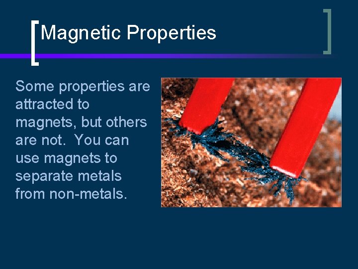 Magnetic Properties Some properties are attracted to magnets, but others are not. You can