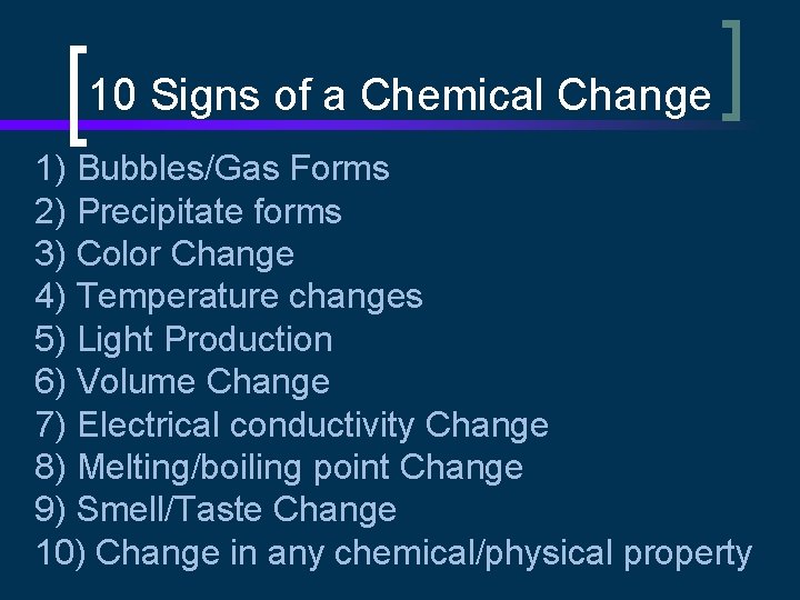 10 Signs of a Chemical Change 1) Bubbles/Gas Forms 2) Precipitate forms 3) Color