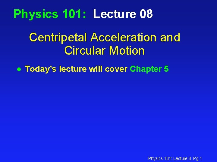 Physics 101: Lecture 08 Centripetal Acceleration and Circular Motion l Today’s lecture will cover