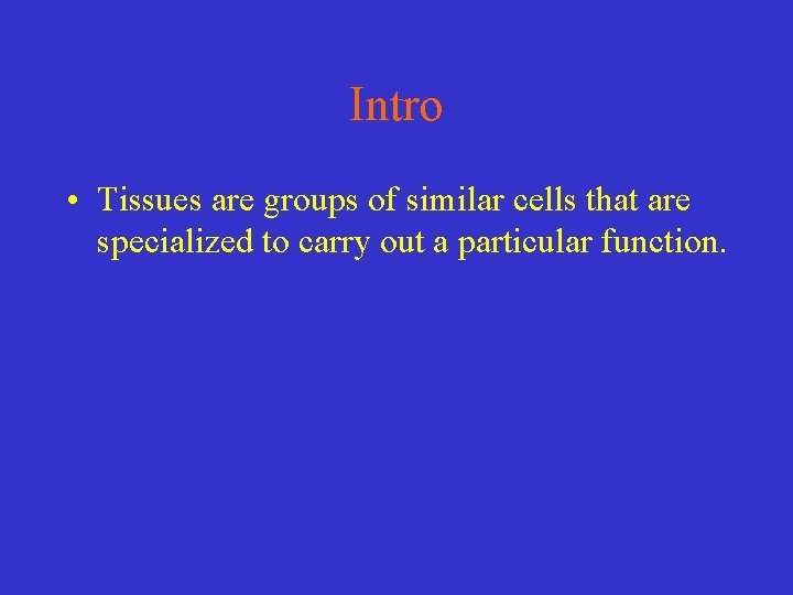 Intro • Tissues are groups of similar cells that are specialized to carry out
