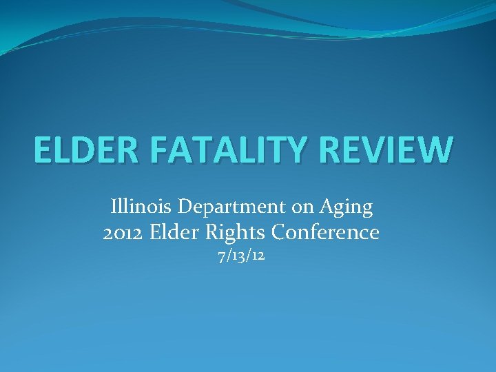 ELDER FATALITY REVIEW Illinois Department on Aging 2012 Elder Rights Conference 7/13/12 