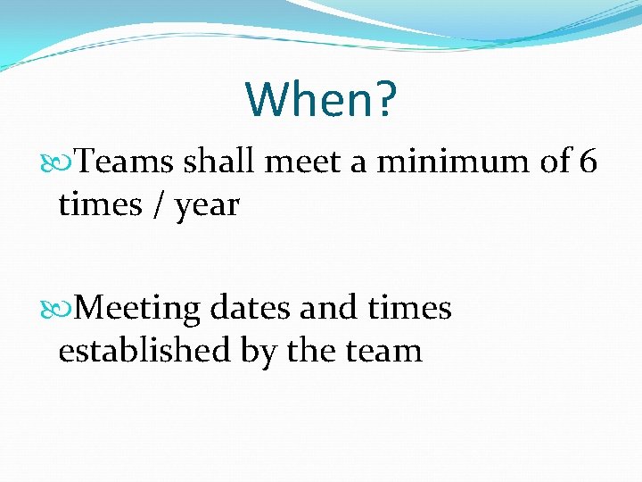 When? Teams shall meet a minimum of 6 times / year Meeting dates and