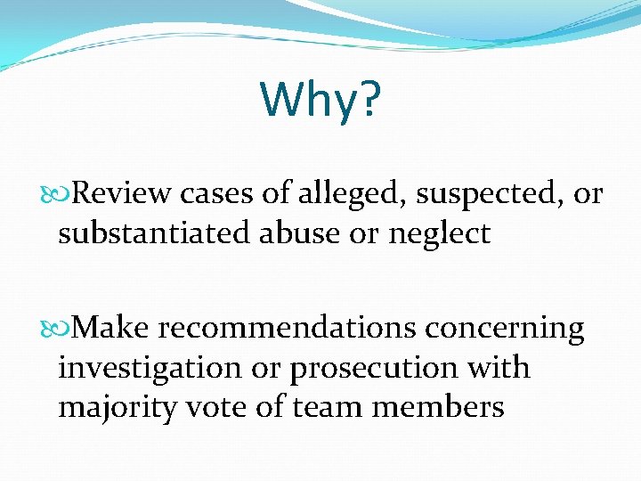 Why? Review cases of alleged, suspected, or substantiated abuse or neglect Make recommendations concerning Why? Review cases of alleged, suspected, or substantiated abuse or neglect Make recommendations concerning