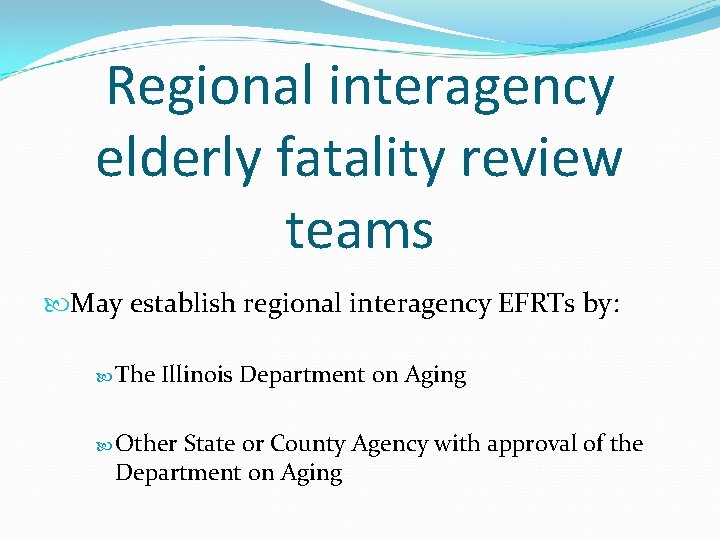 Regional interagency elderly fatality review teams May establish regional interagency EFRTs by: The Illinois