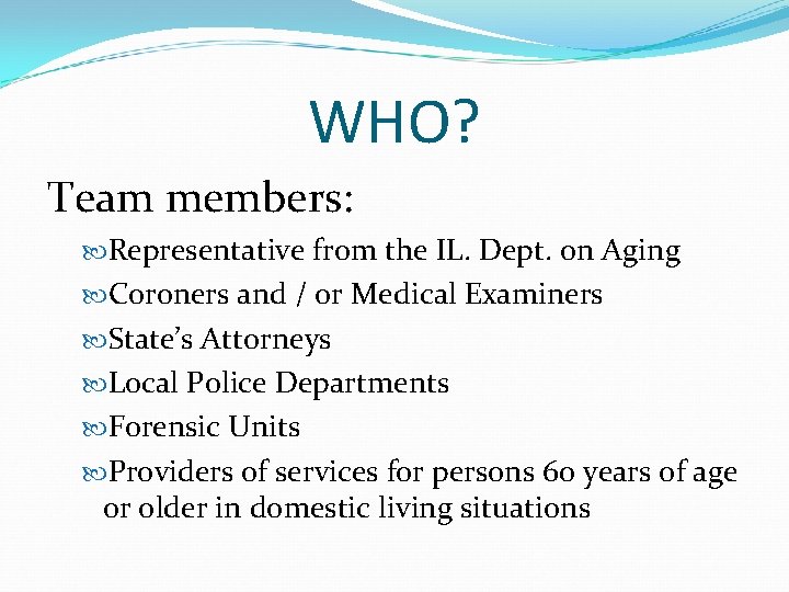 WHO? Team members: Representative from the IL. Dept. on Aging Coroners and / or