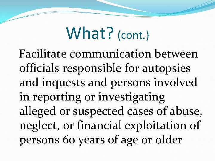 What? (cont. ) Facilitate communication between officials responsible for autopsies and inquests and persons