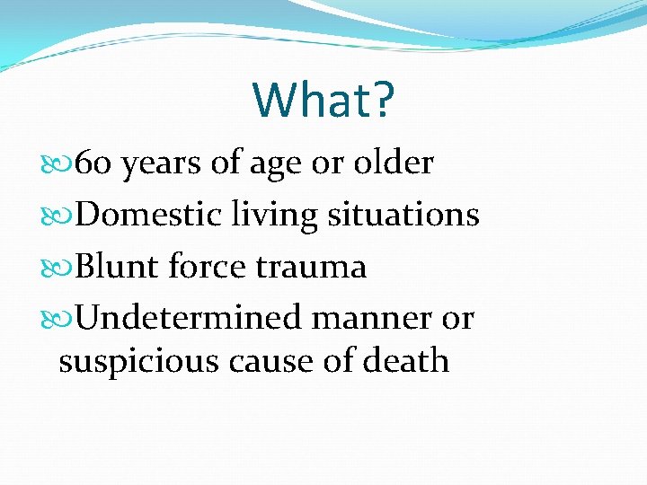 What? 60 years of age or older Domestic living situations Blunt force trauma Undetermined