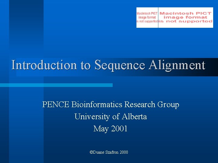 Introduction to Sequence Alignment PENCE Bioinformatics Research Group University of Alberta May 2001 ©Duane