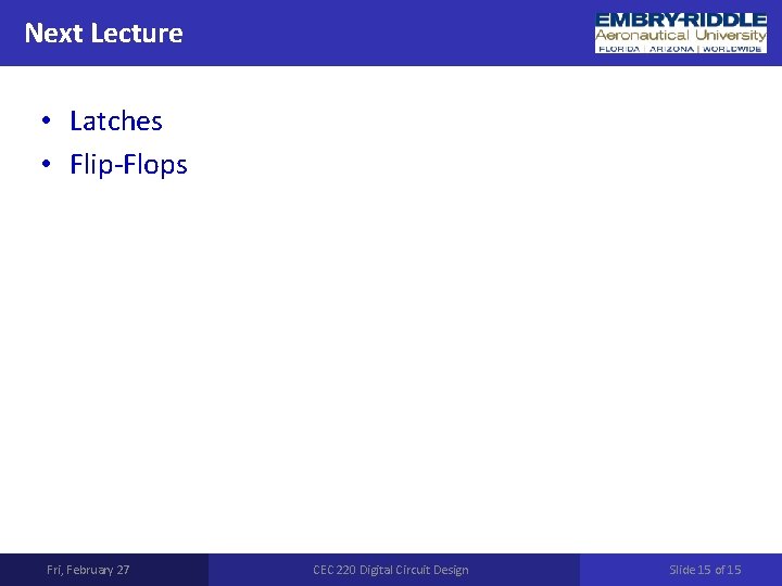 Next Lecture • Latches • Flip-Flops Fri, February 27 CEC 220 Digital Circuit Design Next Lecture • Latches • Flip-Flops Fri, February 27 CEC 220 Digital Circuit Design