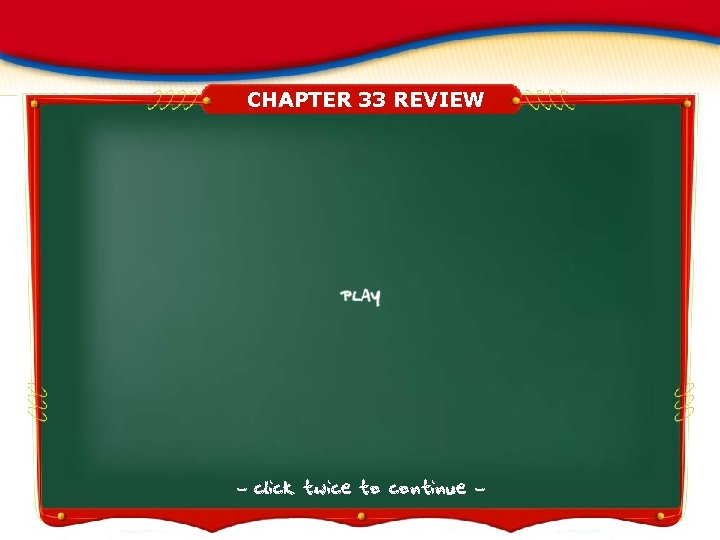 CHAPTER 33 REVIEW - click twice to continue - 