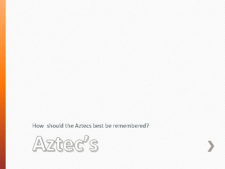 How should the Aztecs best be remembered? Aztec’s 