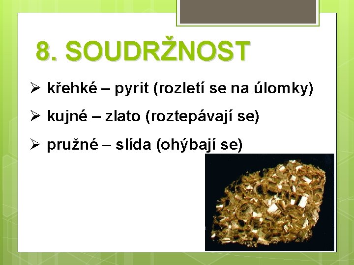 8. SOUDRŽNOST Ø křehké – pyrit (rozletí se na úlomky) Ø kujné – zlato