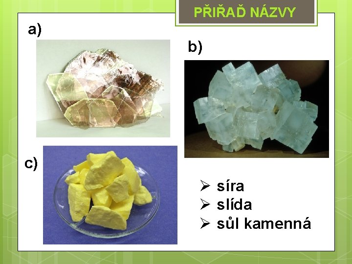 a) PŘIŘAĎ NÁZVY b) c) Ø síra Ø slída Ø sůl kamenná 