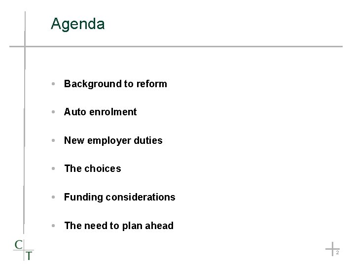 Agenda Background to reform Auto enrolment New employer duties The choices Funding considerations The