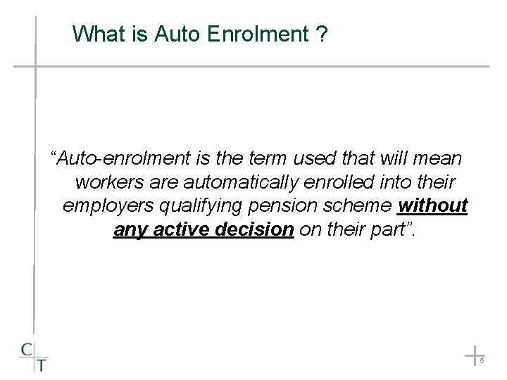 What is Auto Enrolment ? “Auto-enrolment is the term used that will mean workers