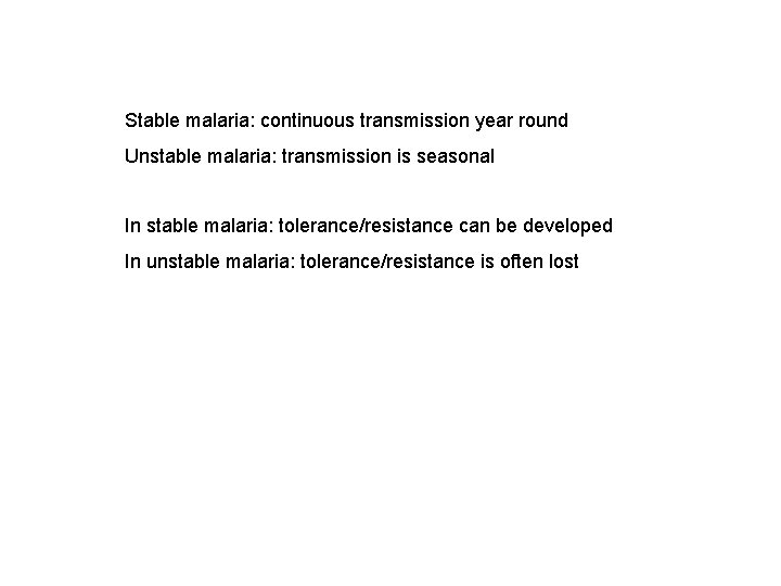 Stable malaria: continuous transmission year round Unstable malaria: transmission is seasonal In stable malaria: