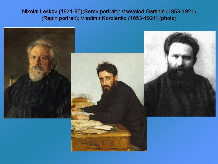 Nikolai Leskov (1831 -95)(Serov portrait); Vsevolod Garshin (1853 -1921) (Repin portrait); Vladimir Korolenko (1853