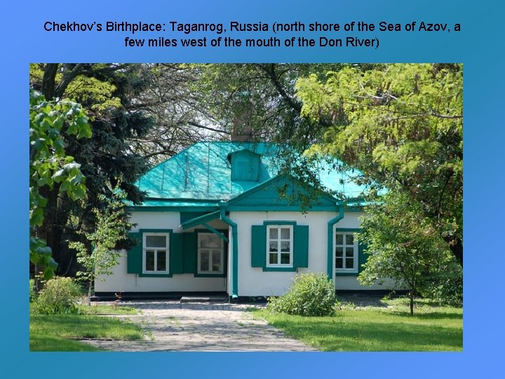 Chekhov’s Birthplace: Taganrog, Russia (north shore of the Sea of Azov, a few miles