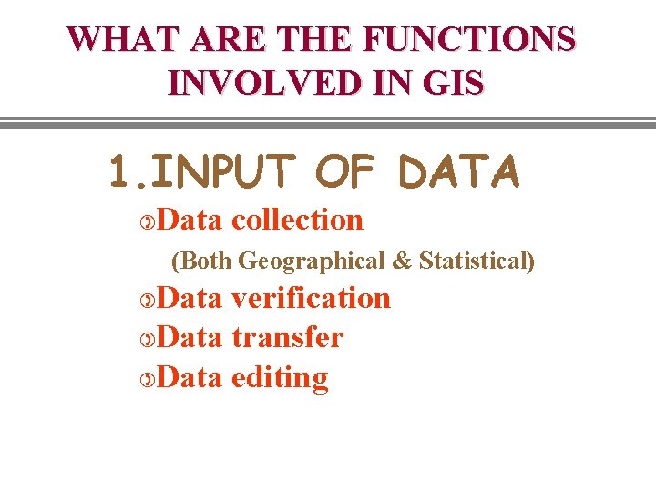 WHAT ARE THE FUNCTIONS INVOLVED IN GIS 1. INPUT OF DATA ) Data collection WHAT ARE THE FUNCTIONS INVOLVED IN GIS 1. INPUT OF DATA ) Data collection