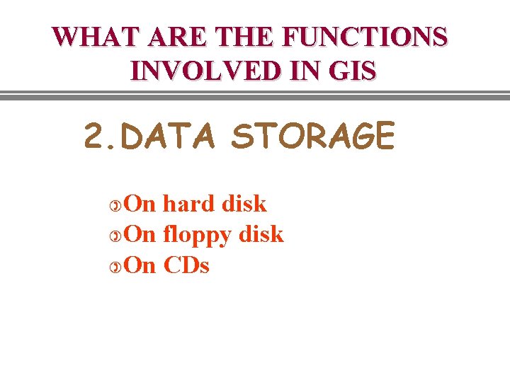 WHAT ARE THE FUNCTIONS INVOLVED IN GIS 2. DATA STORAGE On hard disk )On WHAT ARE THE FUNCTIONS INVOLVED IN GIS 2. DATA STORAGE On hard disk )On