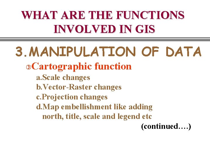 WHAT ARE THE FUNCTIONS INVOLVED IN GIS 3. MANIPULATION OF DATA ) Cartographic function WHAT ARE THE FUNCTIONS INVOLVED IN GIS 3. MANIPULATION OF DATA ) Cartographic function