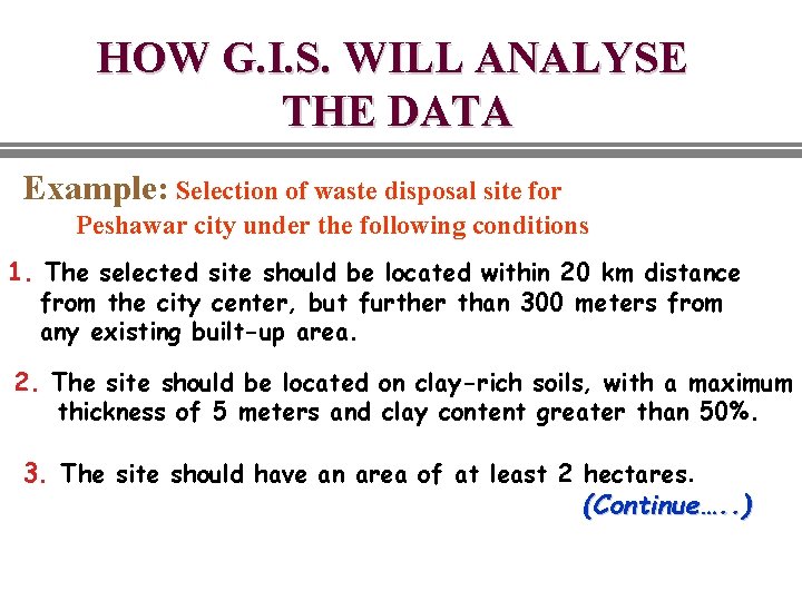 HOW G. I. S. WILL ANALYSE THE DATA Example: Selection of waste disposal site HOW G. I. S. WILL ANALYSE THE DATA Example: Selection of waste disposal site