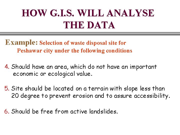 HOW G. I. S. WILL ANALYSE THE DATA Example: Selection of waste disposal site HOW G. I. S. WILL ANALYSE THE DATA Example: Selection of waste disposal site
