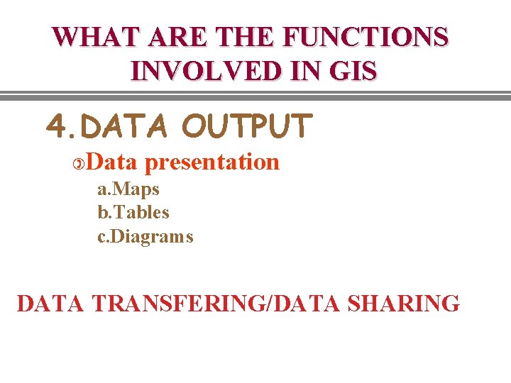 WHAT ARE THE FUNCTIONS INVOLVED IN GIS 4. DATA OUTPUT ) Data presentation a. WHAT ARE THE FUNCTIONS INVOLVED IN GIS 4. DATA OUTPUT ) Data presentation a.